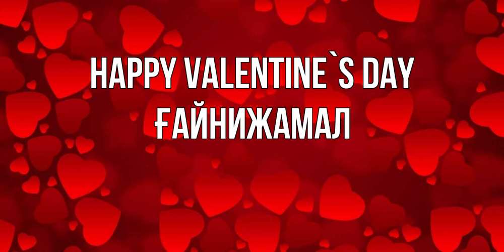 Greetings card с именем, ҒАЙНИЖАМАЛ Happy Valentine`s Day новые бесплатные открытки на 14 февраля, день всех влюбленных Greetings with text for free download 